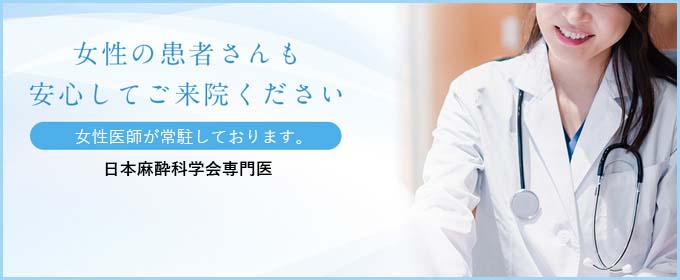 女性の患者さん安心してご来院ください 女性医師が常駐しております。日本麻酔科学会専門医